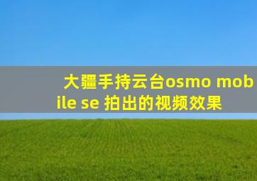 大疆手持云台osmo mobile se 拍出的视频效果